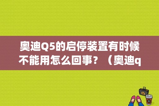 奥迪Q5的启停装置有时候不能用怎么回事？（奥迪q5显示启停系统故障）-图1