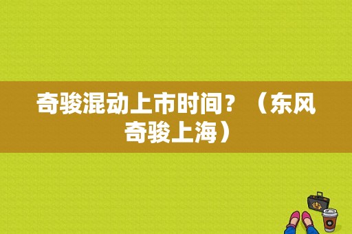奇骏混动上市时间？（东风奇骏上海）-图1