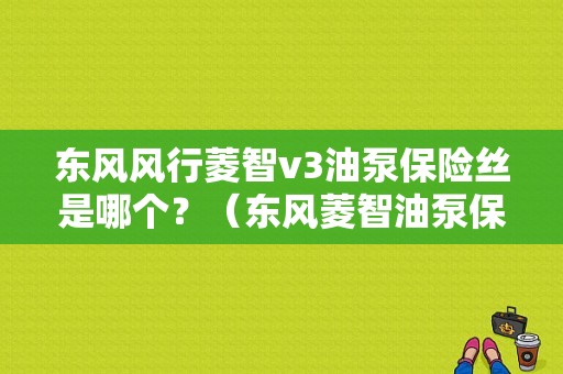 东风风行菱智v3油泵保险丝是哪个？（东风菱智油泵保险）-图1