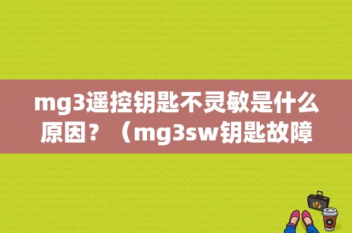 mg3遥控钥匙不灵敏是什么原因？（mg3sw钥匙故障）-图1