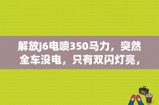 解放J6电喷350马力，突然全车没电，只有双闪灯亮，其他的什么灯都不亮，是什么开关烧坏了吗，求解，急？（j6电喷车电路常见故障）-图1