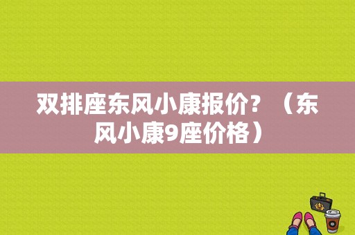 双排座东风小康报价？（东风小康9座价格）-图1