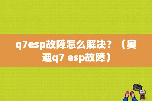 q7esp故障怎么解决？（奥迪q7 esp故障）-图1