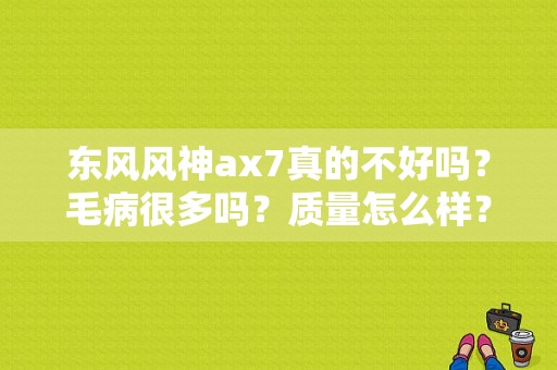 东风风神ax7真的不好吗？毛病很多吗？质量怎么样？（百度东风风神ax7）-图1