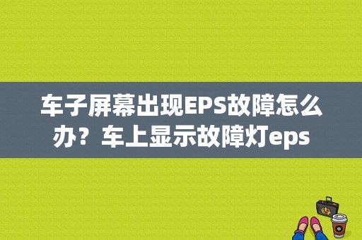 车子屏幕出现EPS故障怎么办？车上显示故障灯eps-图1