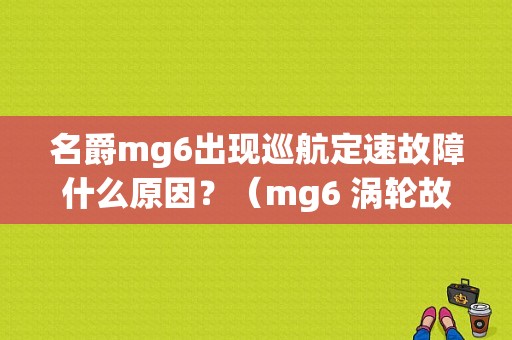 名爵mg6出现巡航定速故障什么原因？（mg6 涡轮故障）-图1