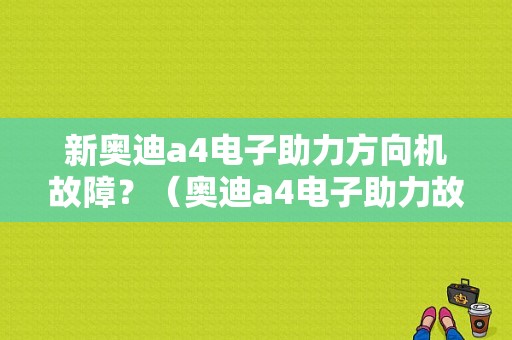 新奥迪a4电子助力方向机故障？（奥迪a4电子助力故障灯）-图1