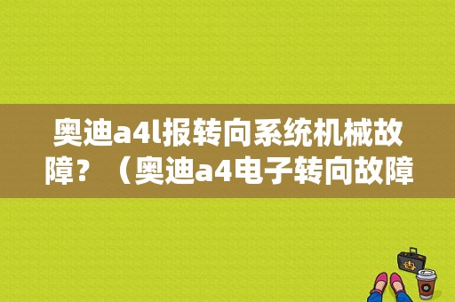 奥迪a4l报转向系统机械故障？（奥迪a4电子转向故障灯）-图1