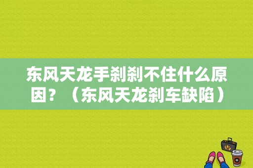东风天龙手刹刹不住什么原因？（东风天龙刹车缺陷）-图1
