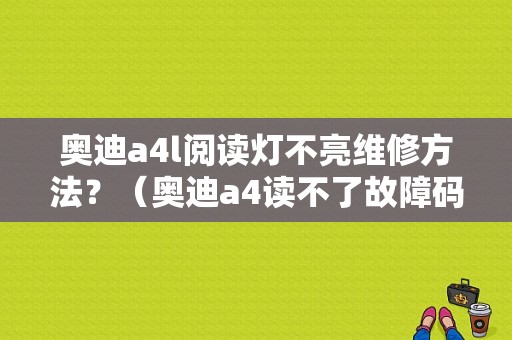 奥迪a4l阅读灯不亮维修方法？（奥迪a4读不了故障码）-图1