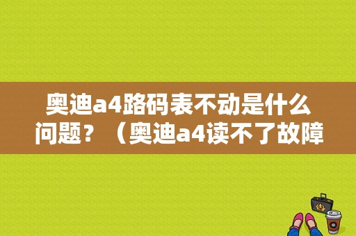 奥迪a4路码表不动是什么问题？（奥迪a4读不了故障码）-图1