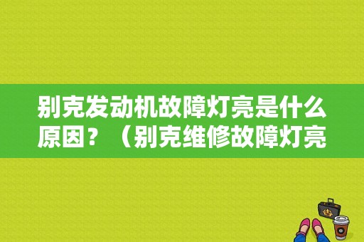 别克发动机故障灯亮是什么原因？（别克维修故障灯亮什么问题）-图1