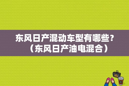 东风日产混动车型有哪些？（东风日产油电混合）-图1