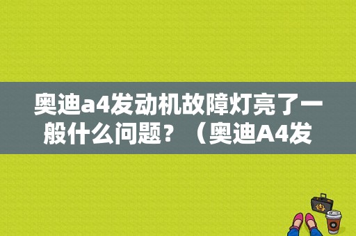 奥迪a4发动机故障灯亮了一般什么问题？（奥迪A4发动机故障灯不亮）-图1
