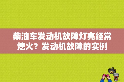 柴油车发动机故障灯亮经常熄火？发动机故障的实例