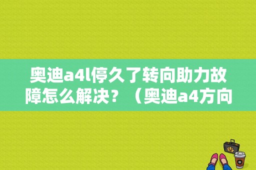 奥迪a4l停久了转向助力故障怎么解决？（奥迪a4方向盘转向故障灯）-图1