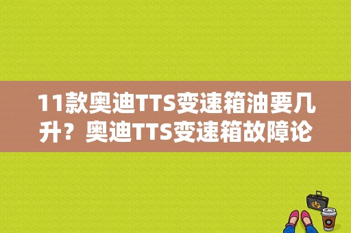 11款奥迪TTS变速箱油要几升？奥迪TTS变速箱故障论坛-图2
