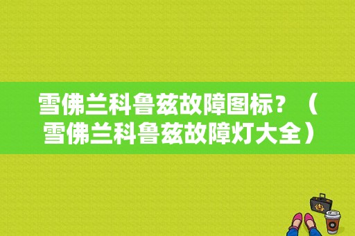 雪佛兰科鲁兹故障图标？（雪佛兰科鲁兹故障灯大全）-图1