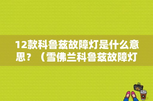 12款科鲁兹故障灯是什么意思？（雪佛兰科鲁兹故障灯详解）-图1
