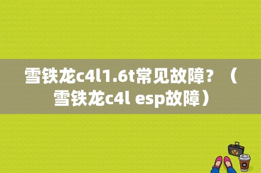 雪铁龙c4l1.6t常见故障？（雪铁龙c4l esp故障）-图1