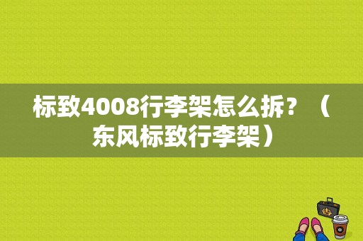 标致4008行李架怎么拆？（东风标致行李架）