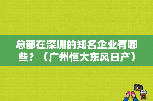 总部在深圳的知名企业有哪些？（广州恒大东风日产）