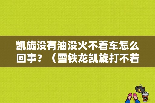 凯旋没有油没火不着车怎么回事？（雪铁龙凯旋打不着火的故障原因）-图1