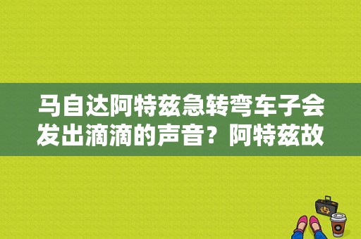 马自达阿特兹急转弯车子会发出滴滴的声音？阿特兹故障报警-图1