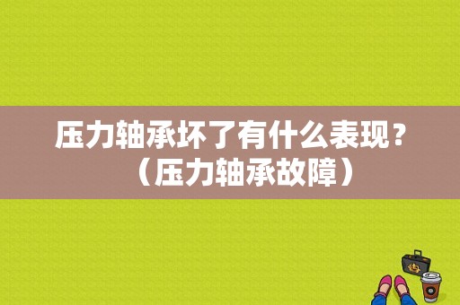 压力轴承坏了有什么表现？（压力轴承故障）-图1