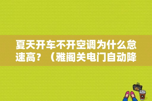 夏天开车不开空调为什么怠速高？（雅阁关电门自动降窗故障）-图1