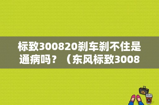 标致300820刹车刹不住是通病吗？（东风标致3008刹车）-图1