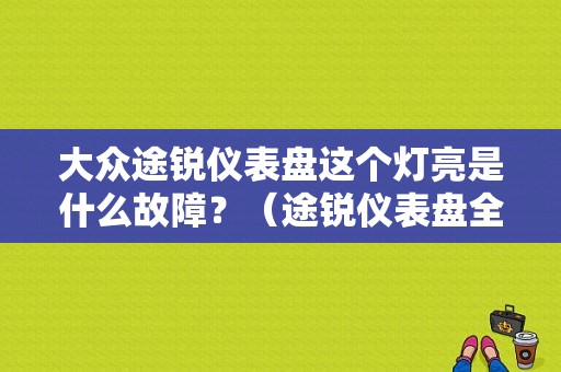 大众途锐仪表盘这个灯亮是什么故障？（途锐仪表盘全部故障灯）-图1