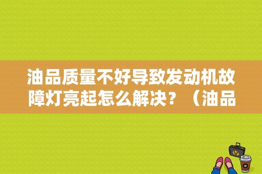 油品质量不好导致发动机故障灯亮起怎么解决？（油品导致发动机故障）-图1