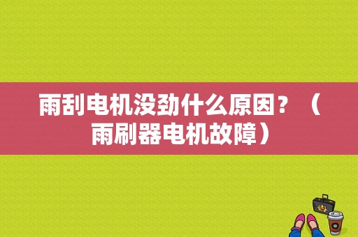 雨刮电机没劲什么原因？（雨刷器电机故障）-图1