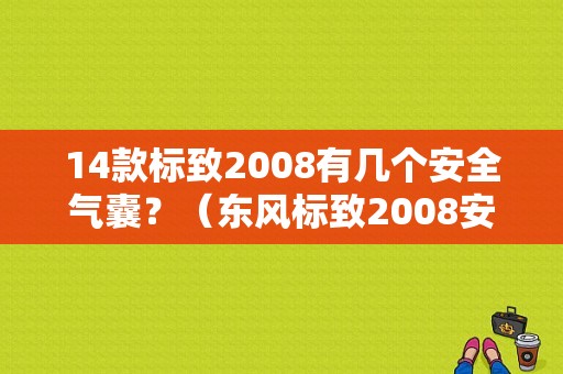 14款标致2008有几个安全气囊？（东风标致2008安全气囊）-图1