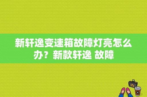 新轩逸变速箱故障灯亮怎么办？新款轩逸 故障-图1