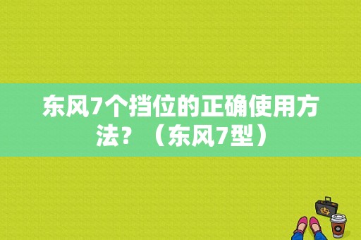 东风7个挡位的正确使用方法？（东风7型）-图1