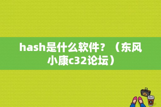 hash是什么软件？（东风小康c32论坛）-图1