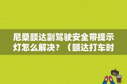 尼桑颐达副驾驶安全带提示灯怎么解决？（颐达打车时故障灯闪）-图1