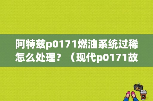阿特兹p0171燃油系统过稀怎么处理？（现代p0171故障码）-图1