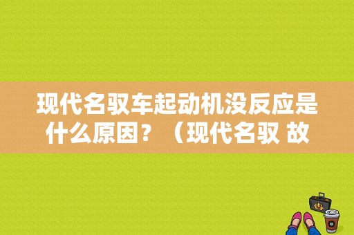 现代名驭车起动机没反应是什么原因？（现代名驭 故障案例）-图1