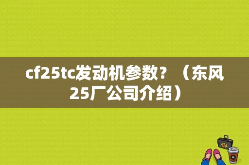 cf25tc发动机参数？（东风25厂公司介绍）-图1