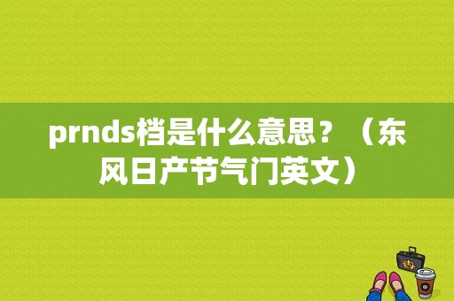 prnds档是什么意思？（东风日产节气门英文）-图1