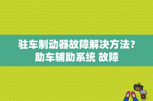 驻车制动器故障解决方法？助车辅助系统 故障-图1