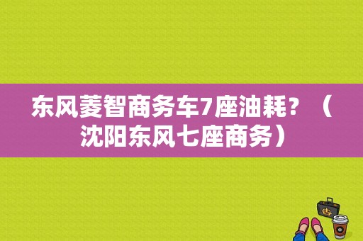 东风菱智商务车7座油耗？（沈阳东风七座商务）-图1