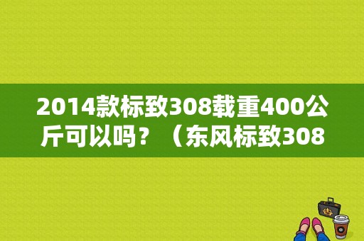 2014款标致308载重400公斤可以吗？（东风标致308车架号）-图1