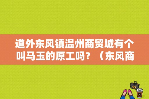 道外东风镇温州商贸城有个叫马玉的原工吗？（东风商用车温州服务站）-图1