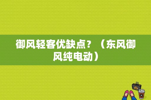 御风轻客优缺点？（东风御风纯电动）-图1