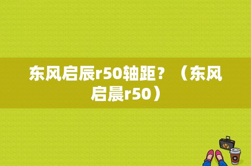 东风启辰r50轴距？（东风启晨r50）-图1