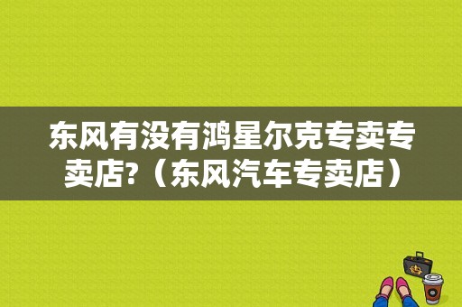 东风有没有鸿星尔克专卖专卖店?（东风汽车专卖店）-图1